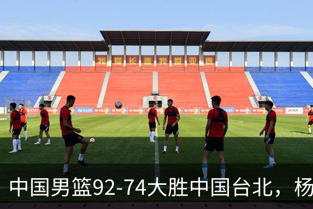 中国男篮92-74大胜中国台北，杨瀚森正负值-4，球员评分出炉：庞峥麟首秀9.7分，高诗岩2.4分垫底