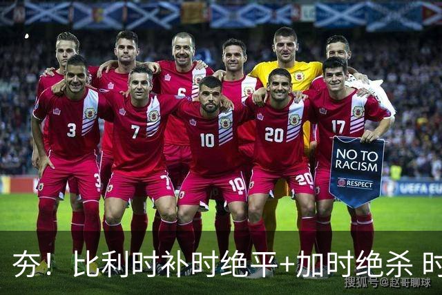 夯！比利时补时绝平+加时绝杀 时隔8年再造世界杯让二追三