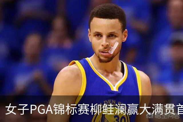 女子PGA锦标赛柳鲑澜赢大满贯首胜 殷若宁张维维T37