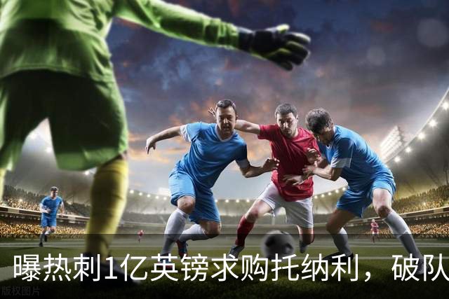 曝热刺1亿英镑求购托纳利，破队史转会费纪录，纽卡中场值得吗？