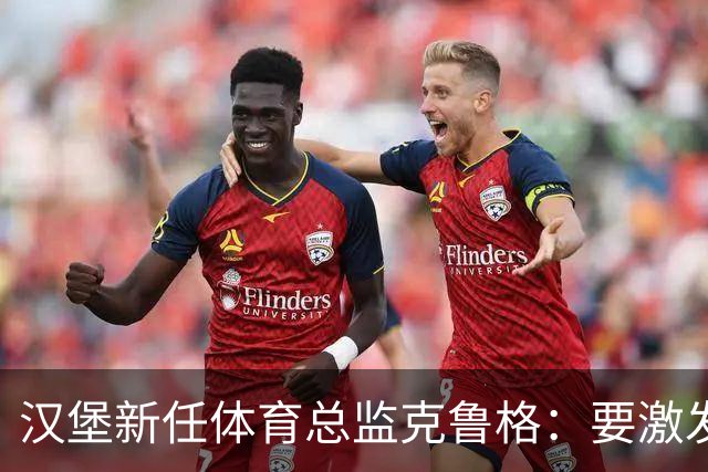 汉堡新任体育总监克鲁格：要激发汉堡作为德甲传统豪门的竞技潜力