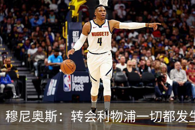 穆尼奥斯：转会利物浦一切都发生得太快，但你不能让这种机会溜走