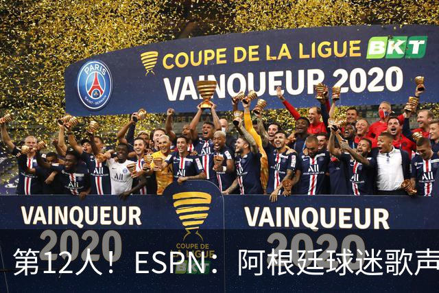 第12人！ESPN：阿根廷球迷歌声从未中断 唱着"想看到第4颗星闪耀"