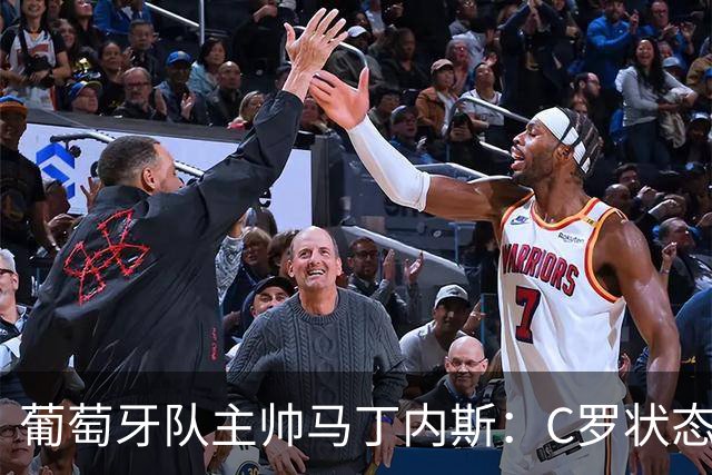 葡萄牙队主帅马丁内斯：C罗状态正佳 全队目标是获胜