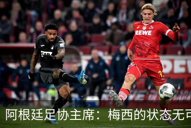 阿根廷足协主席：梅西的状态无可挑剔，真希望他能陪伴我们更久
