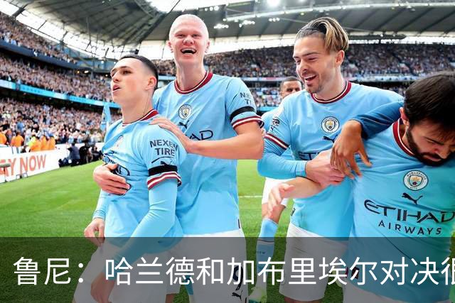 鲁尼：哈兰德和加布里埃尔对决很精彩 哈兰德证明自己属于世界杯