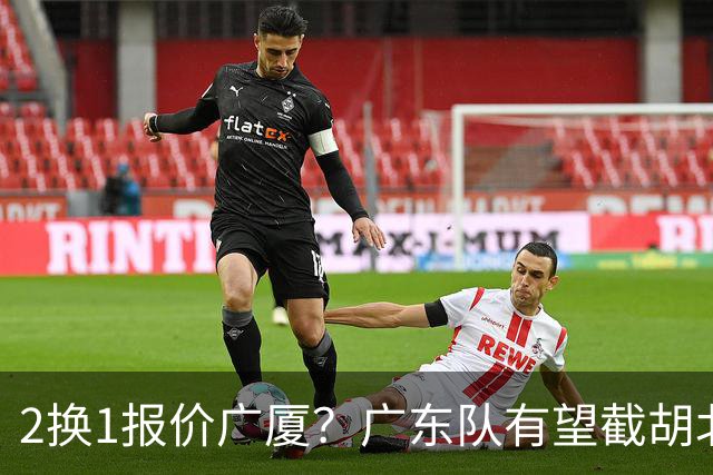 2换1报价广厦？广东队有望截胡北京男篮，朱芳雨强挖小巴里布朗！