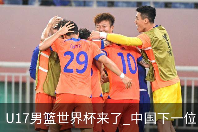 U17男篮世界杯来了 中国下一位NBA球员或就在其中